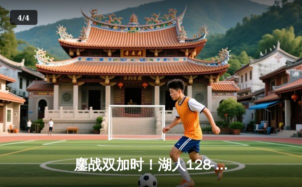 鏖战双加时！湖人128-124险胜勇士，詹姆斯三双库里46分难救主 - 4