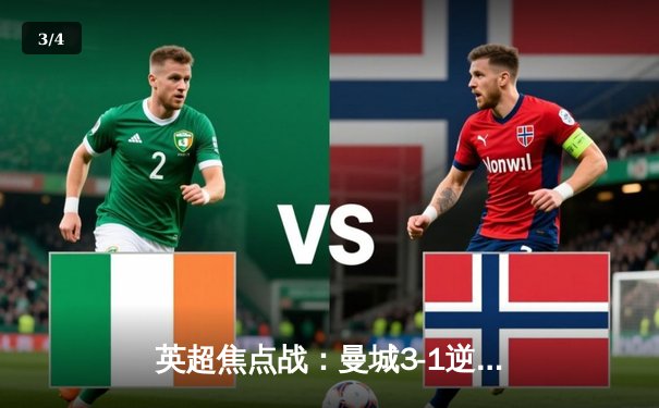 英超焦点战：曼城3-1逆转曼联，哈兰德双响锁定胜局 - 3