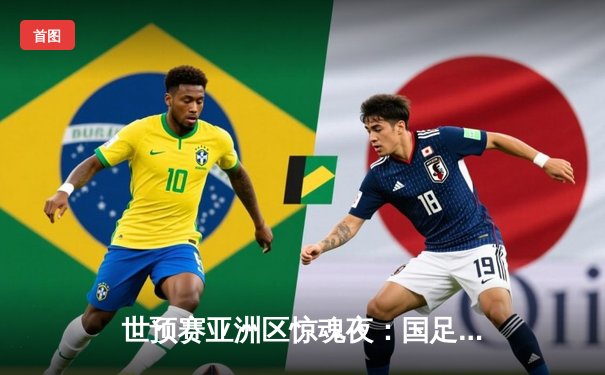 世预赛亚洲区惊魂夜：国足补时连追两球2-2逼平新加坡，武磊双响难掩防线危机