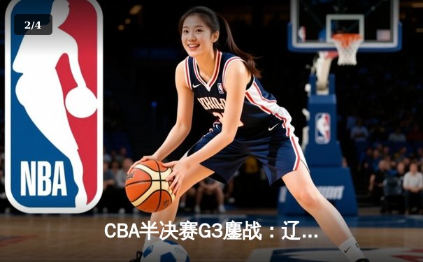 CBA半决赛G3鏖战：辽宁本钢加时逆转广东宏远 赵继伟砍下31+13成关键先生 - 2