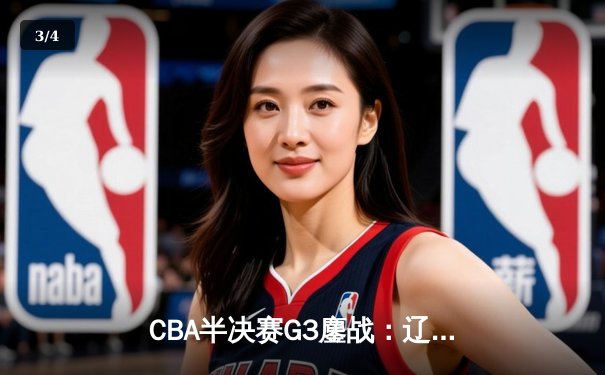 CBA半决赛G3鏖战：辽宁本钢加时逆转广东宏远 赵继伟砍下31+13成关键先生 - 3