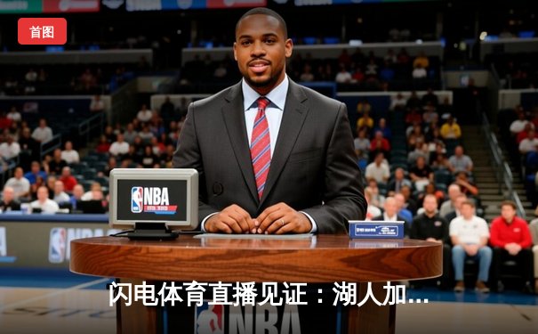 闪电体育直播见证：湖人加时逆转雄鹿，詹姆斯40+三双创历史