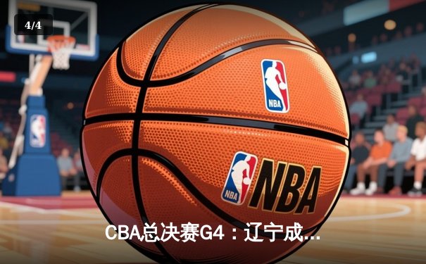 CBA总决赛G4：辽宁成功卫冕，赵继伟荣膺FMVP - 4