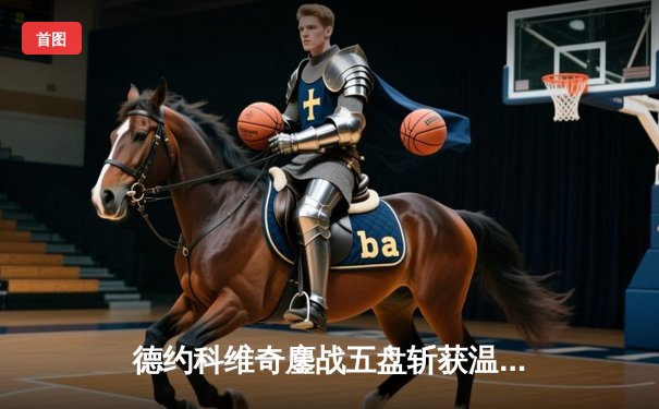 德约科维奇鏖战五盘斩获温网第七冠 大满贯总数追平历史纪录