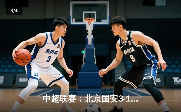 中超联赛：北京国安3-1逆转上海海港，张玉宁梅开二度助球队登顶积分榜 - 3