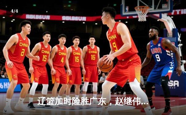 辽篮加时险胜广东，赵继伟33分导演惊天逆转，总决赛悬念再起 - 4