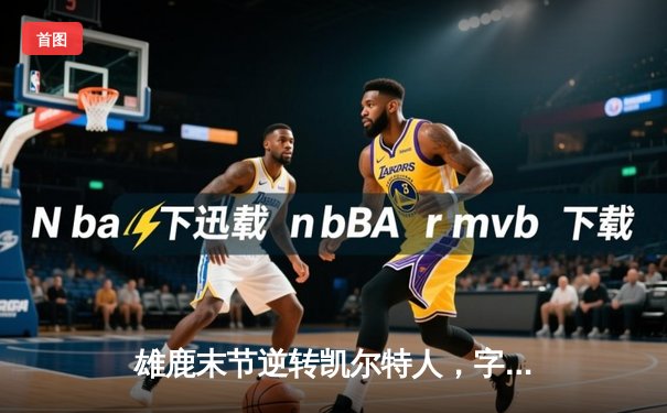 雄鹿末节逆转凯尔特人，字母哥43分率队锁定季后赛席位