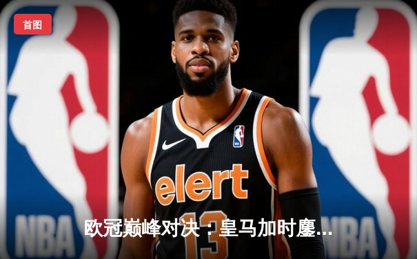 欧冠巅峰对决：皇马加时鏖战3-2逆转拜仁，维尼修斯双响封王