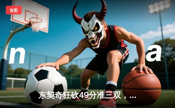 东契奇狂砍49分准三双，独行侠加时险胜篮网，欧文战旧主空砍36分