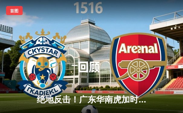 绝地反击！广东华南虎加时险胜辽宁飞豹，赵睿狂砍38分导演惊天逆转