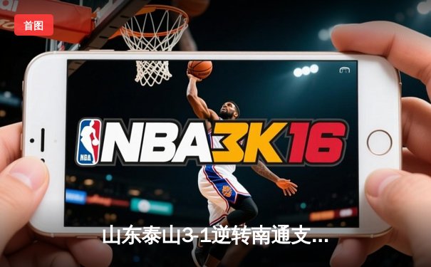 山东泰山3-1逆转南通支云，克雷桑双响炮锁定胜局