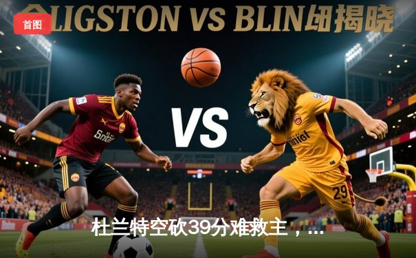 杜兰特空砍39分难救主，凯尔特人主场22分大胜太阳锁定联盟第一