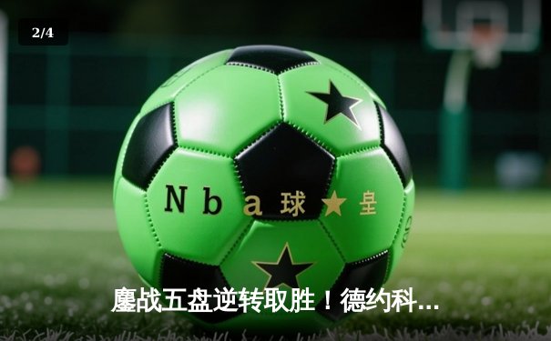 鏖战五盘逆转取胜！德约科维奇第37次挺进大满贯决赛，温网再冲历史纪录 - 2