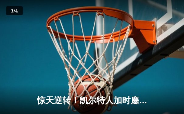 惊天逆转！凯尔特人加时鏖战擒雄鹿 塔图姆42分创纪录 - 3