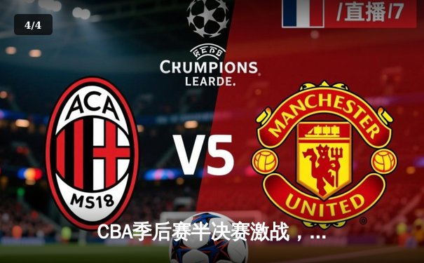 CBA季后赛半决赛激战，辽宁本钢力克新疆伊力特，总比分1-0领先 - 4