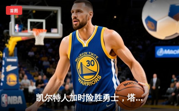 凯尔特人加时险胜勇士，塔图姆44分刷新赛季纪录