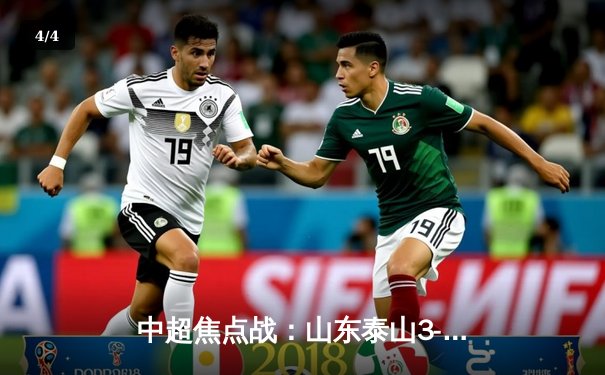 中超焦点战：山东泰山3-2绝杀上海海港，费莱尼头槌定江山 - 4