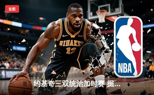 约基奇三双统治加时赛 掘金主场险胜森林狼扳平系列赛