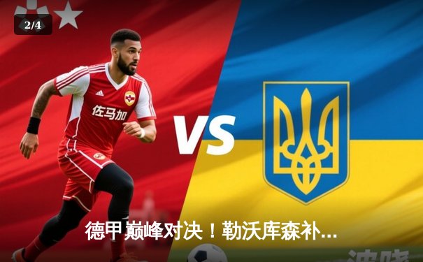 德甲巅峰对决！勒沃库森补时绝平拜仁 2-2捍卫赛季不败金身 - 2