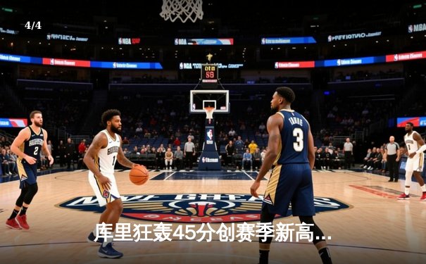 库里狂轰45分创赛季新高，勇士加时险胜凯尔特人豪取八连胜 - 4