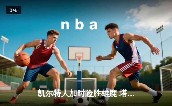 凯尔特人加时险胜雄鹿 塔图姆42分创赛季新高 闪电体育直播见证东部巅峰对决 - 3