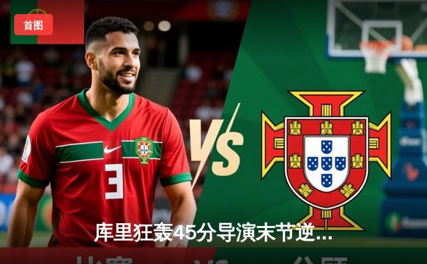 库里狂轰45分导演末节逆转，勇士力克凯尔特人扳平总比分