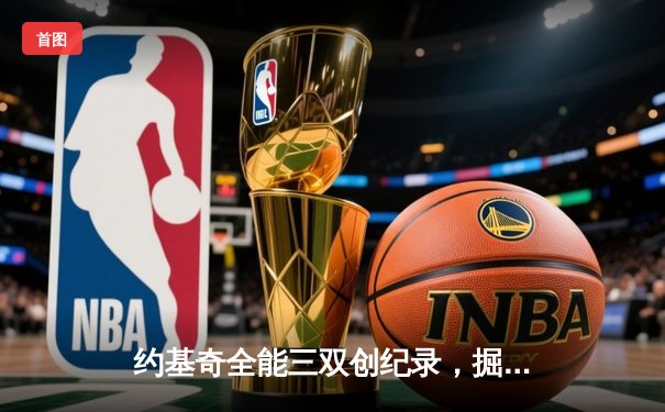 约基奇全能三双创纪录，掘金加时险胜勇士锁定季后赛席位