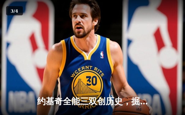 约基奇全能三双创历史，掘金加时险胜勇士锁定季后赛席位 - 3
