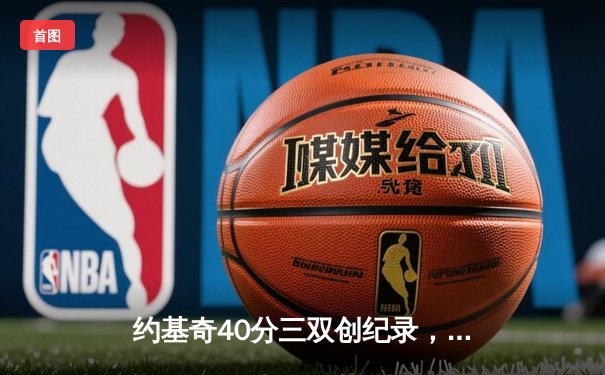 约基奇40分三双创纪录，掘金加时险胜勇士锁定季后赛席位
