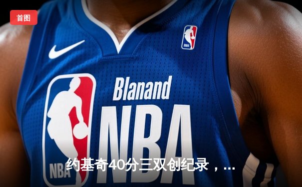 约基奇40分三双创纪录，掘金加时险胜勇士锁定季后赛席位