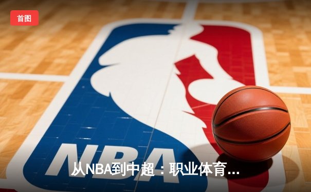 从NBA到中超：职业体育的商业化迷思与竞技本质回归